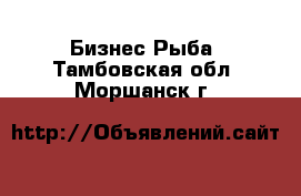 Бизнес Рыба. Тамбовская обл.,Моршанск г.